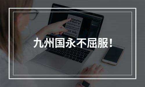 九州国永不屈服！