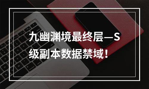 九幽渊境最终层—S级副本数据禁域！
