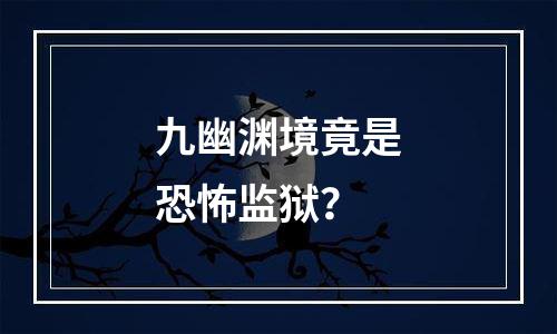 九幽渊境竟是恐怖监狱？