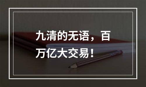 九清的无语，百万亿大交易！