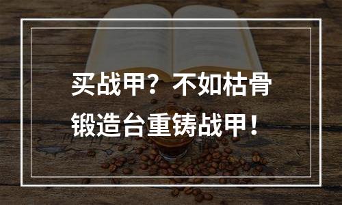 买战甲？不如枯骨锻造台重铸战甲！