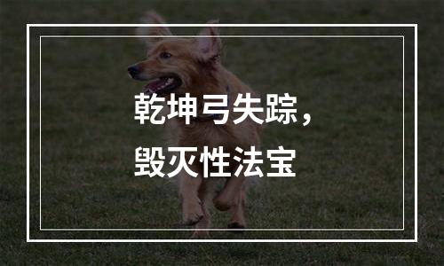 乾坤弓失踪，毁灭性法宝