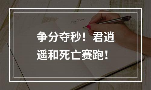 争分夺秒！君逍遥和死亡赛跑！