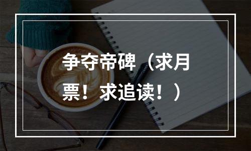 争夺帝碑（求月票！求追读！）
