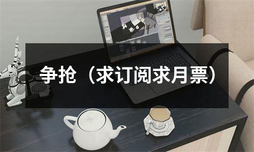 争抢（求订阅求月票）