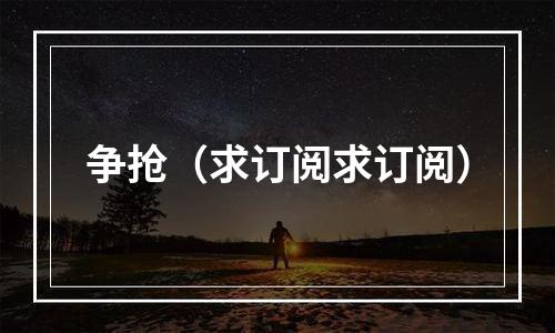 争抢（求订阅求订阅）