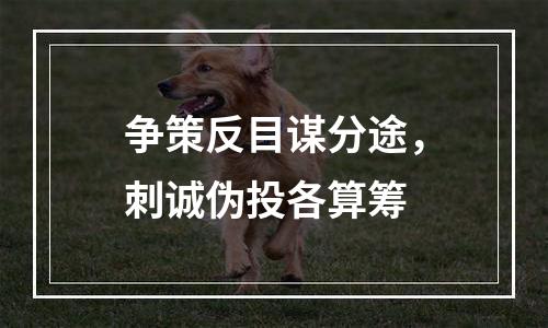 争策反目谋分途，刺诚伪投各算筹
