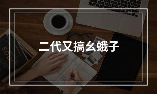 二代又搞幺蛾子