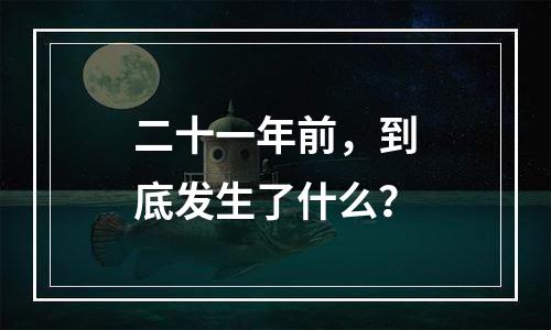 二十一年前，到底发生了什么？