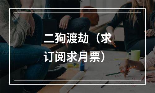 二狗渡劫（求订阅求月票）