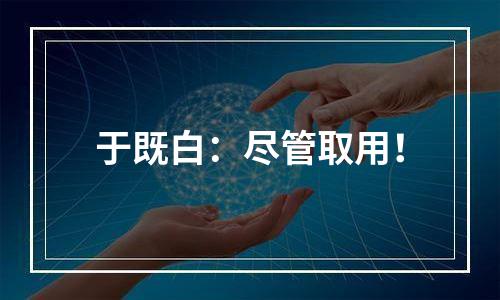于既白：尽管取用！