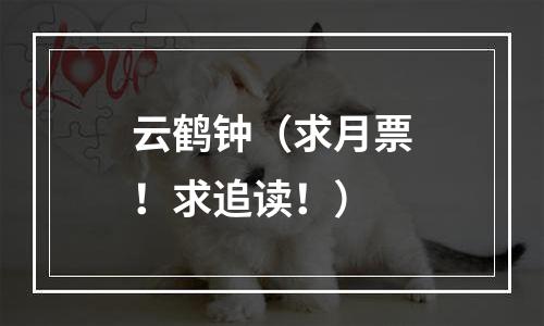 云鹤钟（求月票！求追读！）