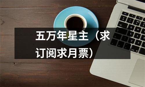 五万年星主（求订阅求月票）