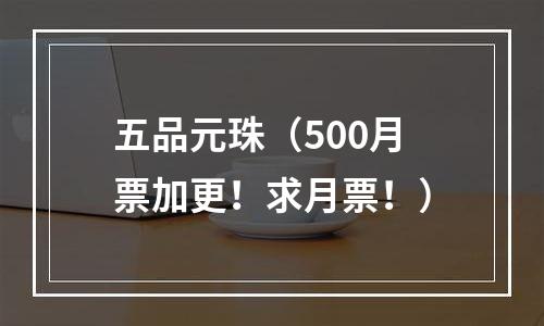 五品元珠（500月票加更！求月票！）