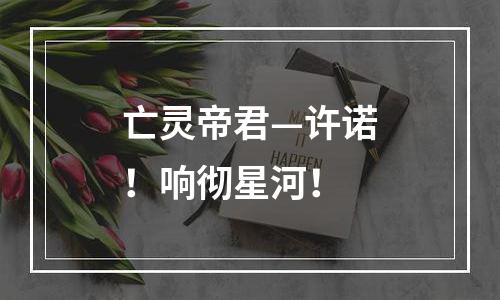 亡灵帝君—许诺！响彻星河！
