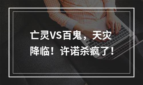 亡灵VS百鬼，天灾降临！许诺杀疯了！