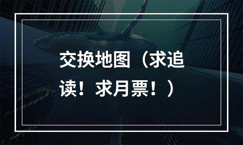 交换地图（求追读！求月票！）