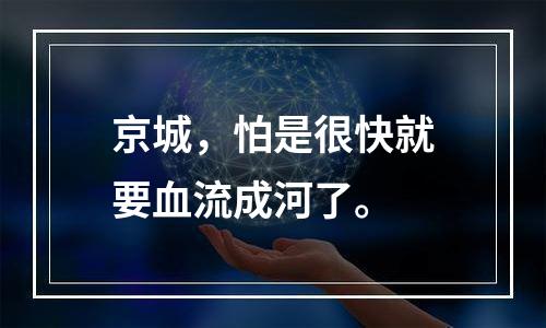 京城，怕是很快就要血流成河了。