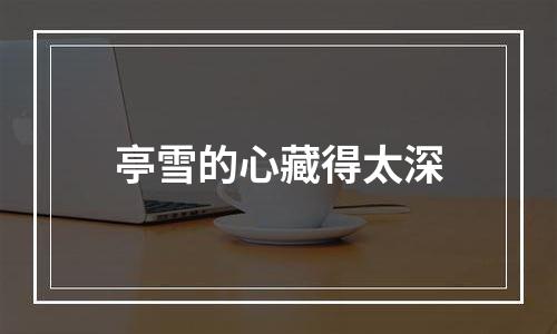 亭雪的心藏得太深