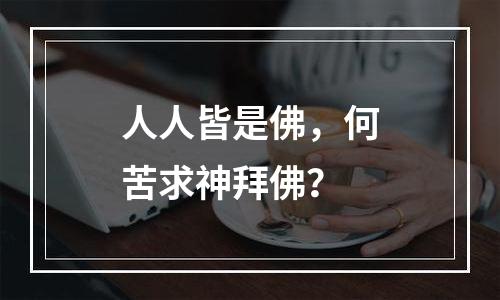 人人皆是佛，何苦求神拜佛？