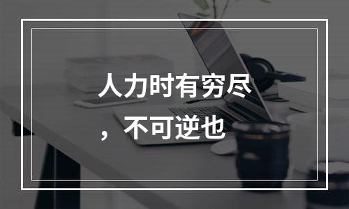 人力时有穷尽，不可逆也