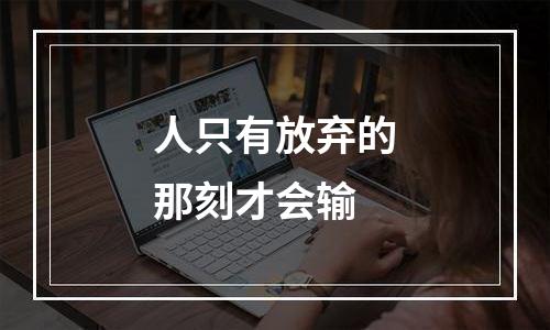 人只有放弃的那刻才会输