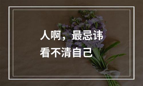 人啊，最忌讳看不清自己