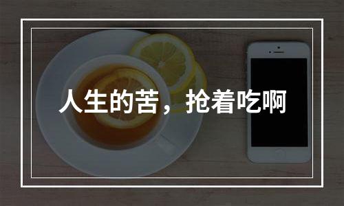 人生的苦，抢着吃啊