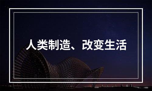 人类制造、改变生活