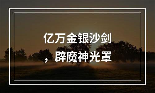 亿万金银沙剑，辟魔神光罩
