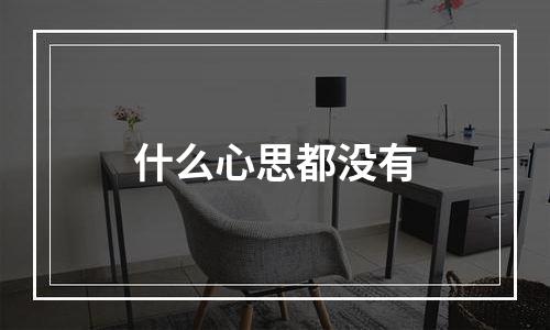 什么心思都没有