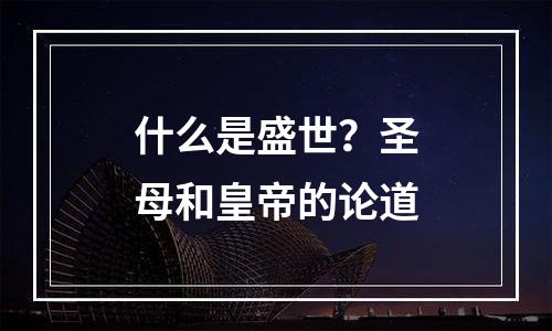 什么是盛世？圣母和皇帝的论道