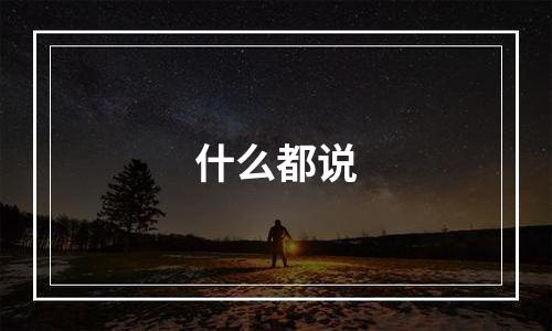 什么都说