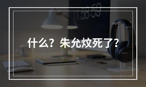什么？朱允炆死了？