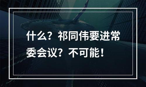 什么？祁同伟要进常委会议？不可能！