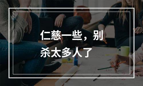 仁慈一些，别杀太多人了