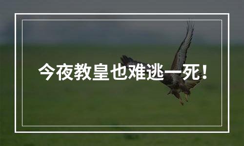 今夜教皇也难逃一死！