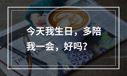 今天我生日，多陪我一会，好吗？