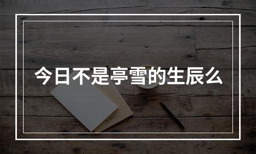 今日不是亭雪的生辰么
