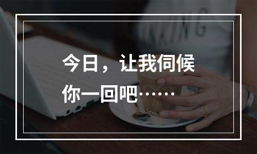 今日，让我伺候你一回吧……