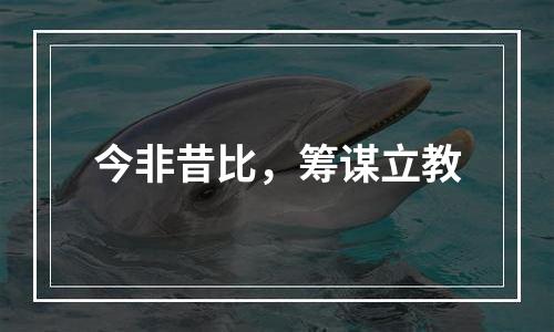 今非昔比，筹谋立教