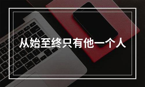 从始至终只有他一个人