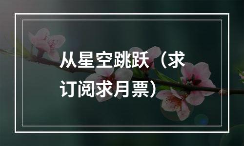 从星空跳跃（求订阅求月票）