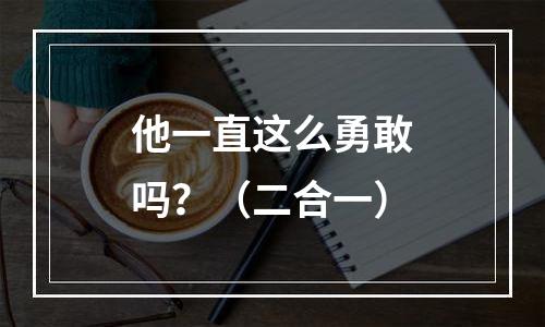 他一直这么勇敢吗？（二合一）
