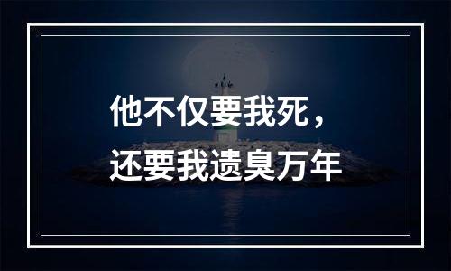 他不仅要我死，还要我遗臭万年