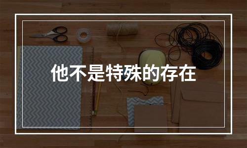他不是特殊的存在