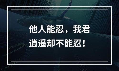 他人能忍，我君逍遥却不能忍！