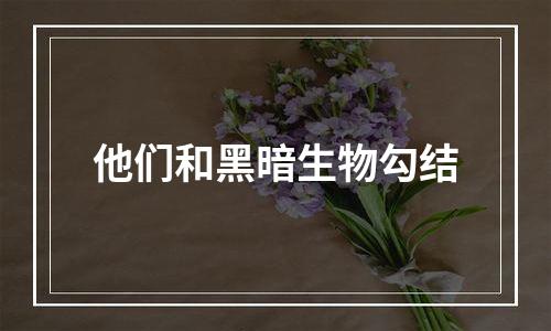他们和黑暗生物勾结