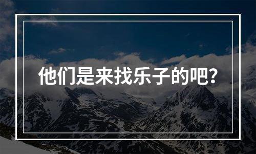 他们是来找乐子的吧？