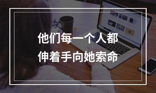 他们每一个人都伸着手向她索命